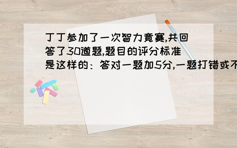 丁丁参加了一次智力竟赛,共回答了30道题,题目的评分标准是这样的：答对一题加5分,一题打错或不答倒扣1分,如果在这次竞赛中丁丁的得分要超过100分,那么他至少要答对多少题?