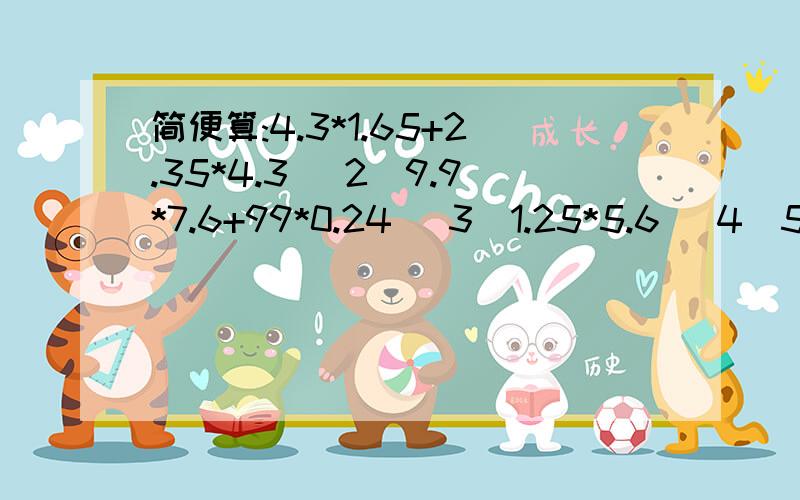 简便算:4.3*1.65+2.35*4.3 (2)9.9*7.6+99*0.24 (3)1.25*5.6 (4)5.1*19.96-19.96+19.96*5.9