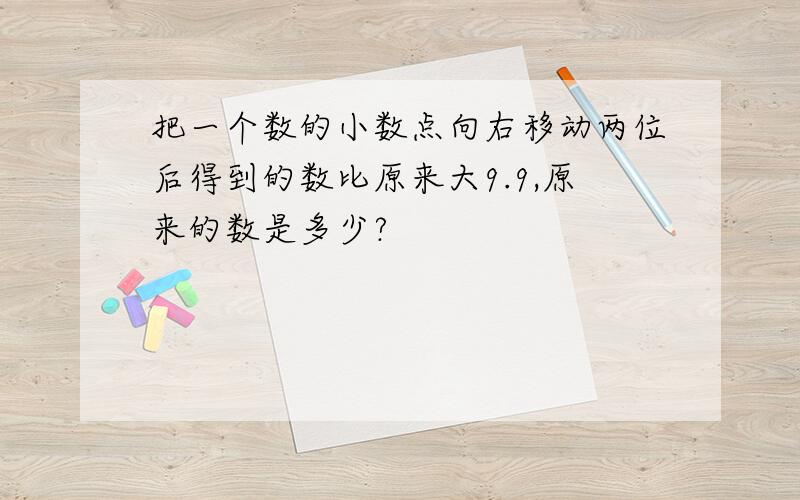 把一个数的小数点向右移动两位后得到的数比原来大9.9,原来的数是多少?