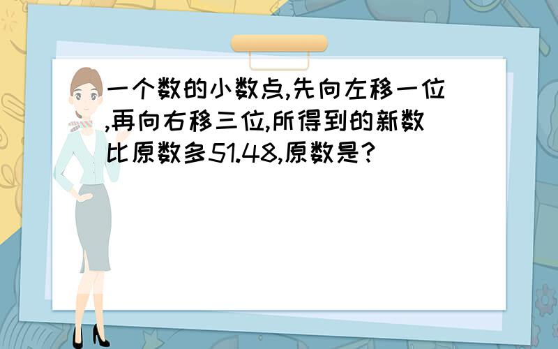 一个数的小数点,先向左移一位,再向右移三位,所得到的新数比原数多51.48,原数是?