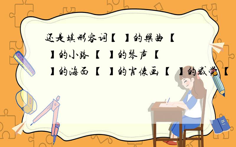 还是填形容词【 】的乐曲 【 】的小路 【 】的琴声 【 】的海面 【 】的肖像画 【 】的感觉 【 】的幕布 【 】的身体