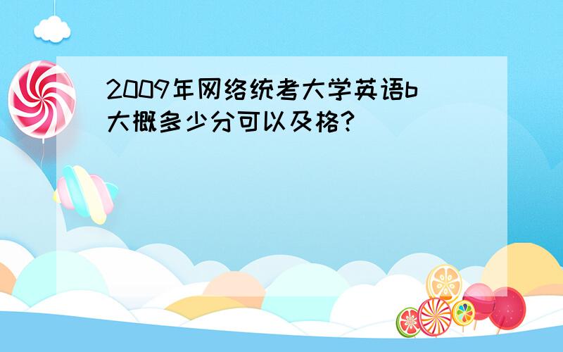 2009年网络统考大学英语b大概多少分可以及格?