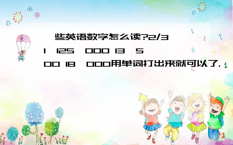 一些英语数字怎么读?2/3 1,125,000 13,500 18,000用单词打出来就可以了.