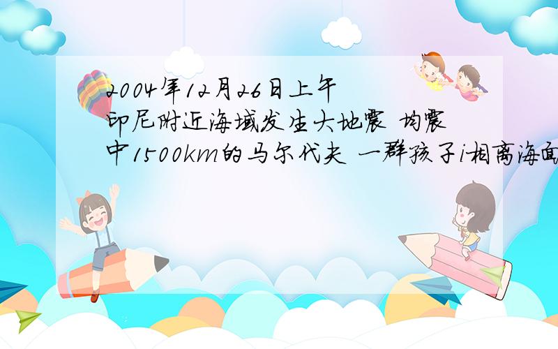 2004年12月26日上午 印尼附近海域发生大地震 均震中1500km的马尔代夫 一群孩子i相离海面3000米高地逃生  最旺神魔时候接受报可以逃生