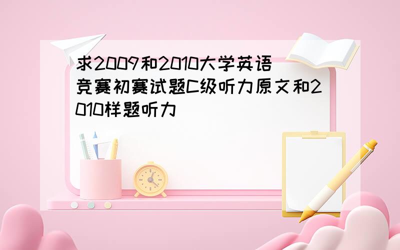 求2009和2010大学英语竞赛初赛试题C级听力原文和2010样题听力