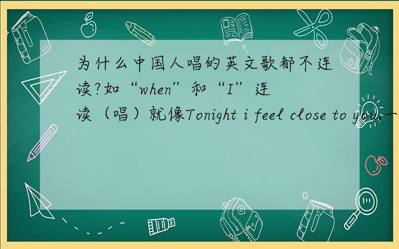 为什么中国人唱的英文歌都不连读?如“when”和“I”连读（唱）就像Tonight i feel close to you,一首听下来几乎没有连读（唱）还有泳儿的fly to me郭采洁的I Remember.