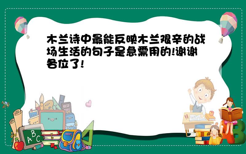 木兰诗中最能反映木兰艰辛的战场生活的句子是急需用的!谢谢各位了!