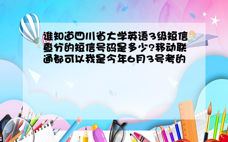 谁知道四川省大学英语3级短信查分的短信号码是多少?移动联通都可以我是今年6月3号考的