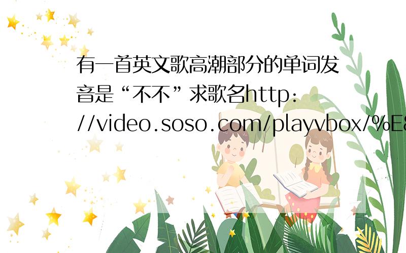 有一首英文歌高潮部分的单词发音是“不不”求歌名http://video.soso.com/playvbox/%E8%8B%B1%E5%9B%BD%E8%BE%BE%E4%BA%BA%E5%86%A0%E5%86%9B%E8%B5%9B/?zd=0&start=0&ourl=http%3A%2F%2Fyou.video.sina.com.cn%2Fb%2F21299096-1513926210.html&t