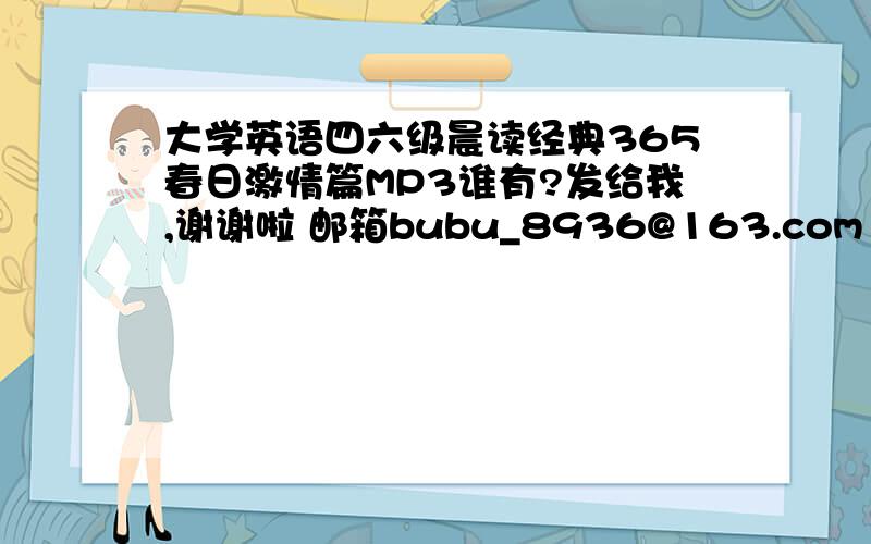 大学英语四六级晨读经典365春日激情篇MP3谁有?发给我,谢谢啦 邮箱bubu_8936@163.com