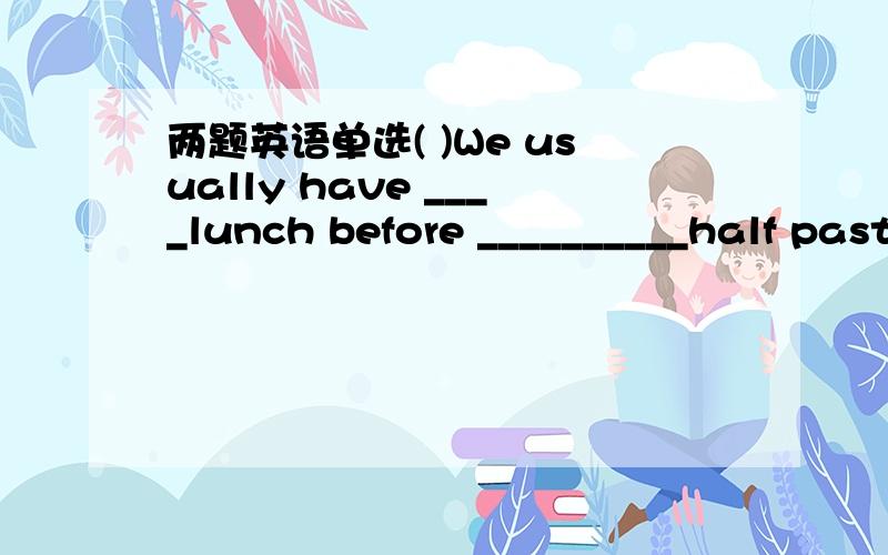 两题英语单选( )We usually have ____lunch before __________half past twelve.A/,/ B /,the C a,a D the,/（）I have _________friends in that school.A no other B not other C any other D no another详解= =