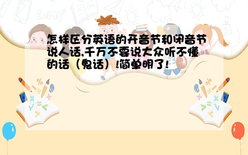 怎样区分英语的开音节和闭音节说人话,千万不要说大众听不懂的话（鬼话）!简单明了!