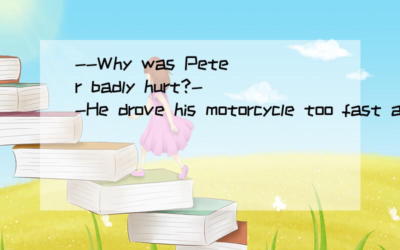 --Why was Peter badly hurt?--He drove his motorcycle too fast and _____ the tree.A.rushed to B.ran into C.rode into D.to rush to到底选哪个啊，我知道肯定不是选D。