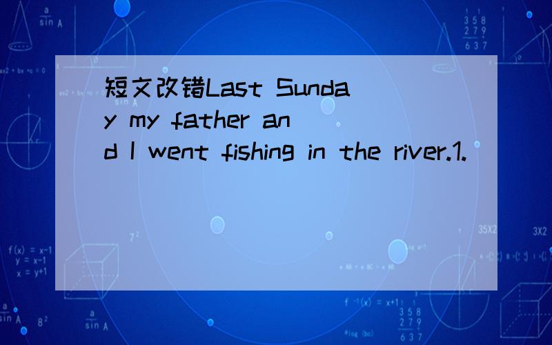 短文改错Last Sunday my father and I went fishing in the river.1._____We found the water was too dirty that we could hardly catch any 2.__fish.The factory along the river is pouring waste water 3.______into it,in which made the water polluted.So m