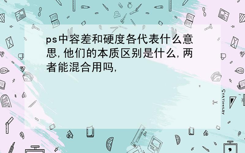 ps中容差和硬度各代表什么意思,他们的本质区别是什么,两者能混合用吗,