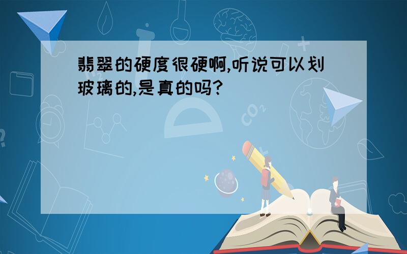 翡翠的硬度很硬啊,听说可以划玻璃的,是真的吗?