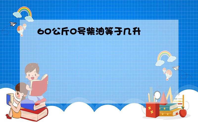 60公斤0号柴油等于几升