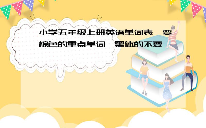 小学五年级上册英语单词表,要棕色的重点单词,黑体的不要