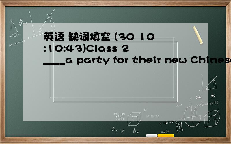 英语 缺词填空 (30 10:10:43)Class 2____a party for their new Chinese teacher  tomorrow.