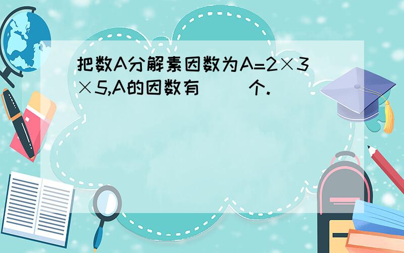 把数A分解素因数为A=2×3×5,A的因数有（ ）个.