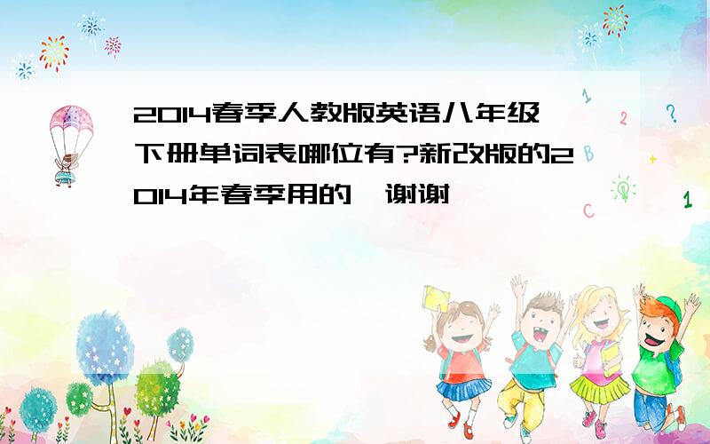 2014春季人教版英语八年级下册单词表哪位有?新改版的2014年春季用的,谢谢