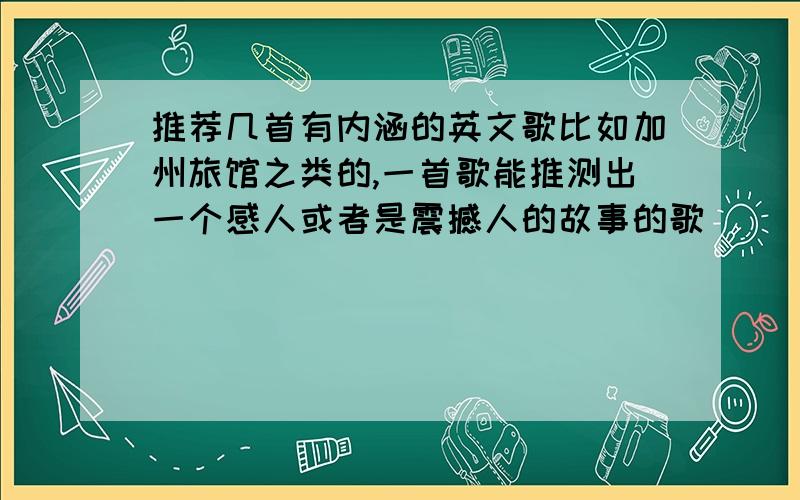 推荐几首有内涵的英文歌比如加州旅馆之类的,一首歌能推测出一个感人或者是震撼人的故事的歌