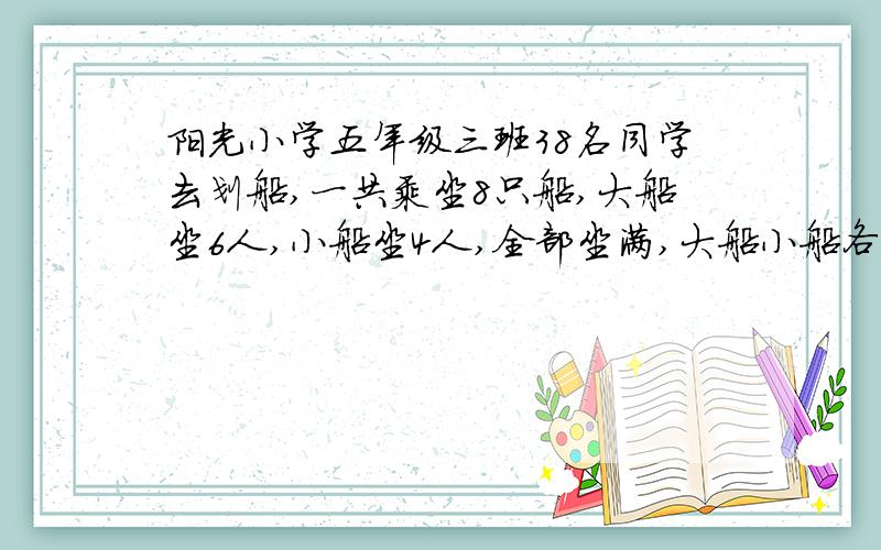 阳光小学五年级三班38名同学去划船,一共乘坐8只船,大船坐6人,小船坐4人,全部坐满,大船小船各多少只方程解方程解