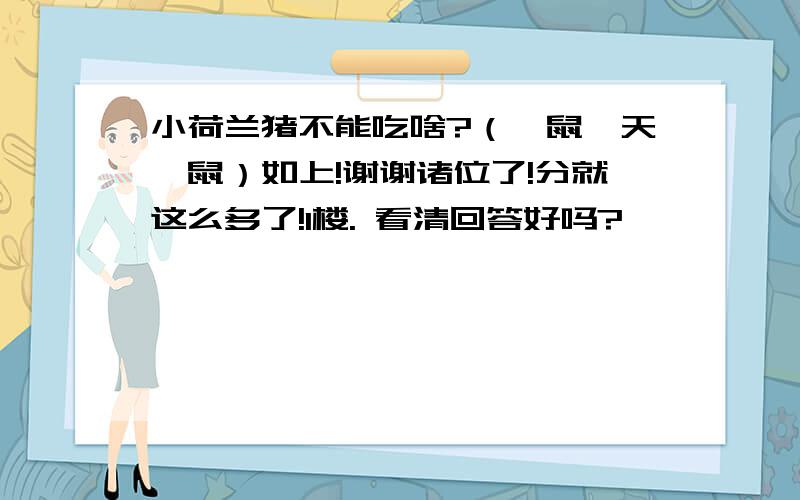 小荷兰猪不能吃啥?（豚鼠、天竺鼠）如上!谢谢诸位了!分就这么多了!1楼. 看清回答好吗?