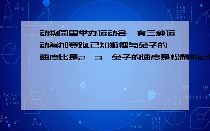 动物园里举办运动会,有三种运动参加赛跑.已知狐狸与兔子的速度比是2∶3,兔子的速度是松鼠的12倍,又知道松鼠每分比狐狸少跑15米,松鼠每分跑多少米?