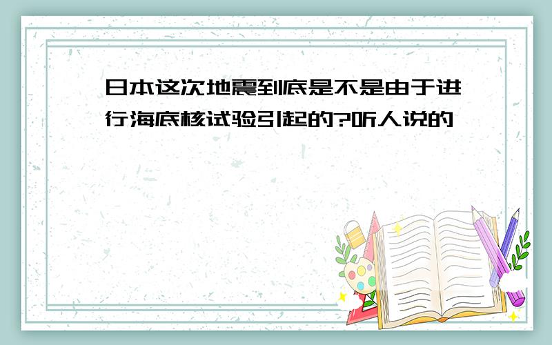 日本这次地震到底是不是由于进行海底核试验引起的?听人说的,