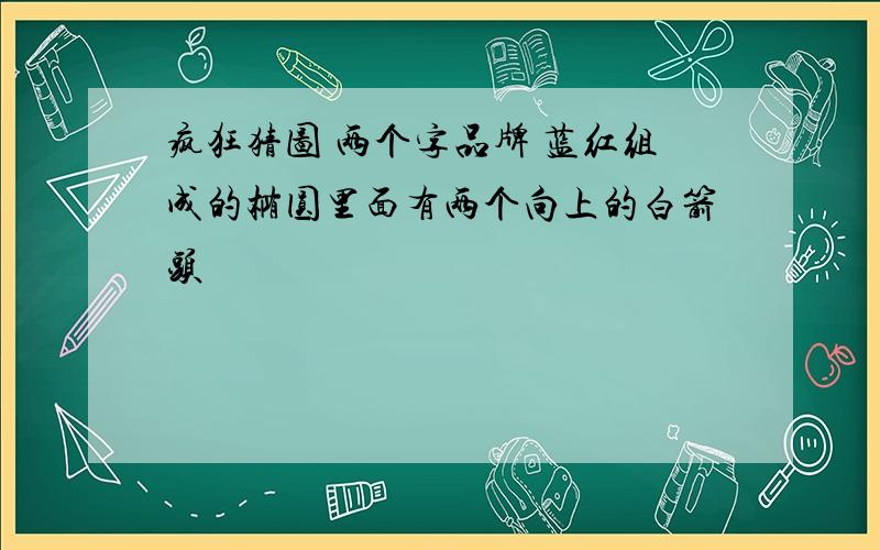 疯狂猜图 两个字品牌 蓝红组成的椭圆里面有两个向上的白箭头