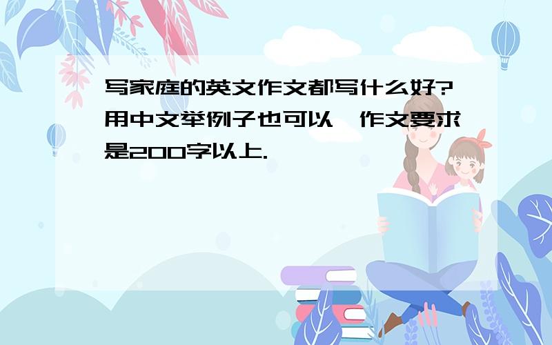 写家庭的英文作文都写什么好?用中文举例子也可以,作文要求是200字以上.