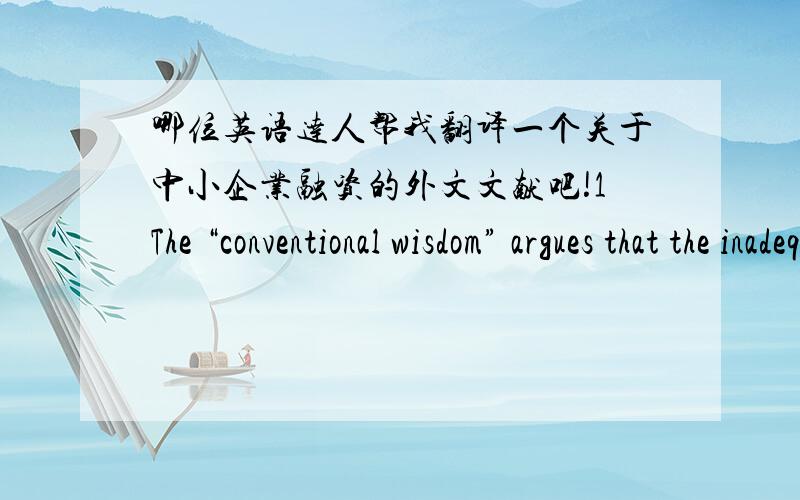 哪位英语达人帮我翻译一个关于中小企业融资的外文文献吧!1The “conventional wisdom” argues that the inadequate financing of SMEs is to a significant extent rooted in “supply-side” features. That is, the way in which fina