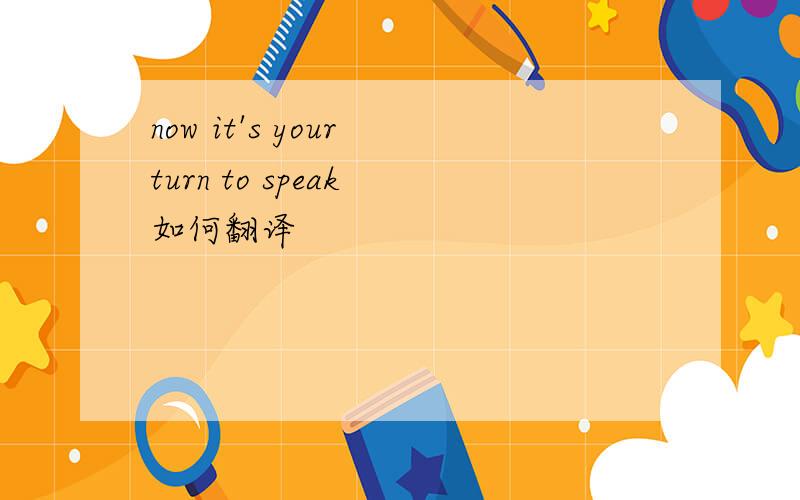 now it's your turn to speak 如何翻译