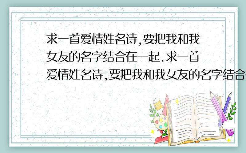 求一首爱情姓名诗,要把我和我女友的名字结合在一起.求一首爱情姓名诗,要把我和我女友的名字结合在一起,我叫（洪江杰）我女友叫（占秀萍）,我和我女友在一起有4年半了,从为斗嘴打闹,