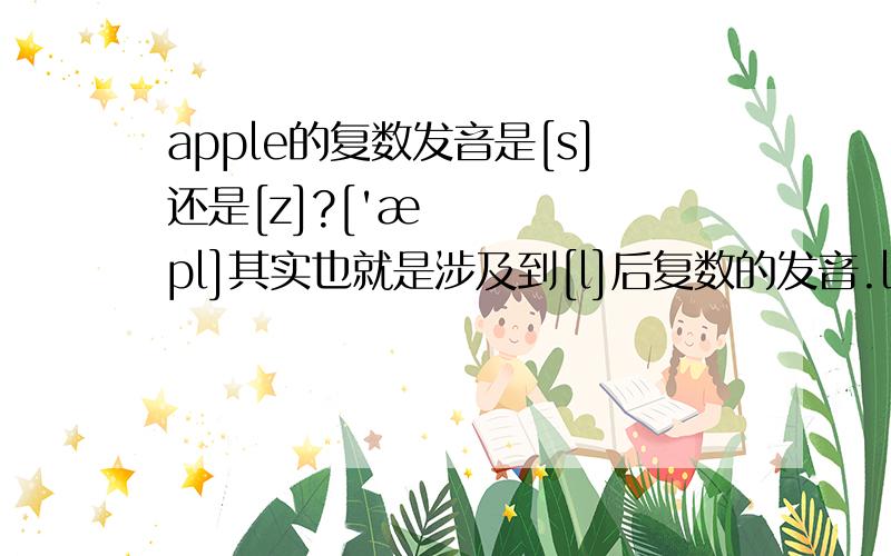 apple的复数发音是[s]还是[z]?['æpl]其实也就是涉及到[l]后复数的发音.l是浊辅音?复数发[z]?