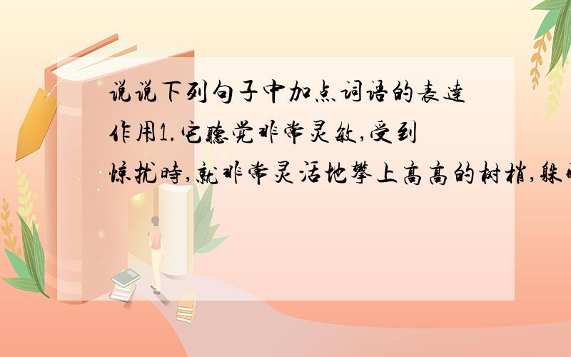 说说下列句子中加点词语的表达作用1.它听觉非常灵敏,受到惊扰时,就非常灵活地攀上高高的树梢,躲藏起来.(非常灵敏加点)2.如今我国野生的大熊猫屈指可数,估计只有1000只左右.(屈指可数加