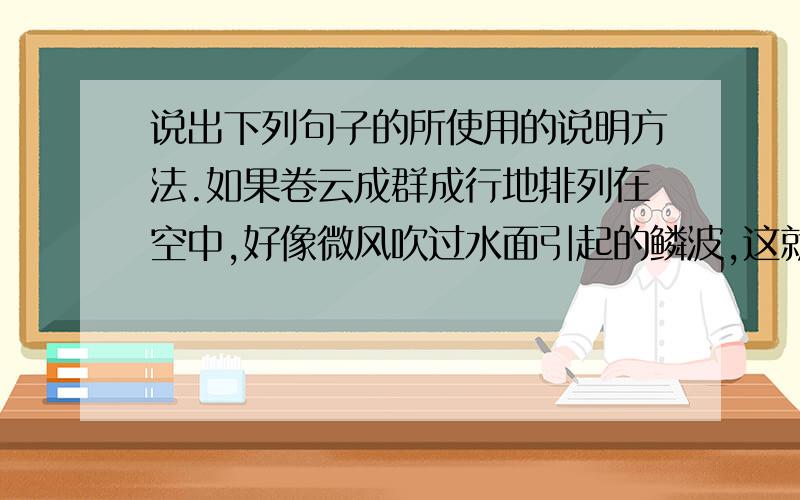 说出下列句子的所使用的说明方法.如果卷云成群成行地排列在空中,好像微风吹过水面引起的鳞波,这就形成了卷积云.