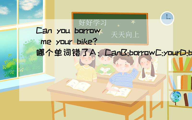 Can you borrow me your bike?哪个单词错了A：CanB:borrowC:yourD:bike