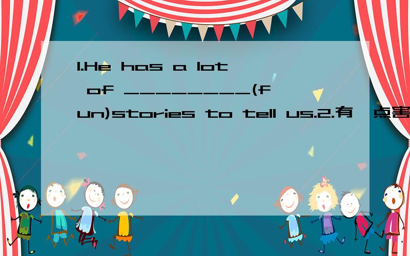 1.He has a lot of ________(fun)stories to tell us.2.有一点害怕__________ 3.生病在家___________4.My father moved to Paris in 1991.(对to Paris提问）5.My uncle worked in the USA for ten years.(对for ten years提问）6.Tom bought his car i