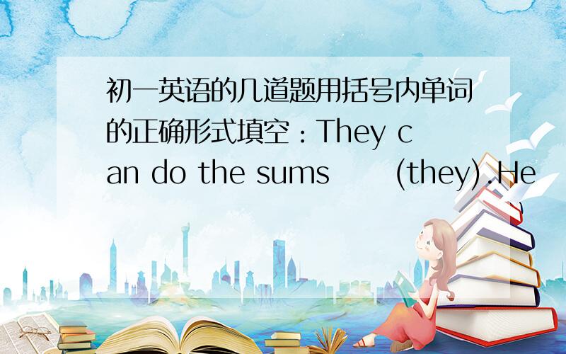 初一英语的几道题用括号内单词的正确形式填空：They can do the sums      (they).He     (hurry)into the    classroom and said sorry to his  teacher .     I saw two women         (talk) loudly with each other.They left the dangerous