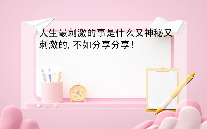 人生最刺激的事是什么又神秘又刺激的,不如分享分享!