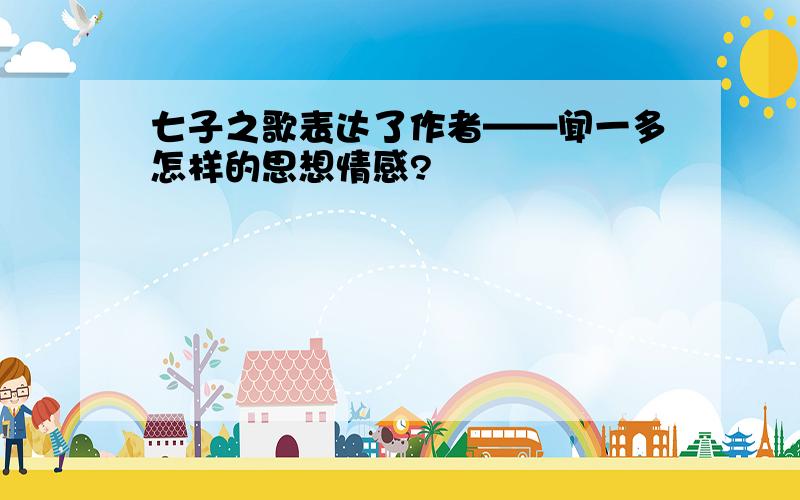 七子之歌表达了作者——闻一多怎样的思想情感?