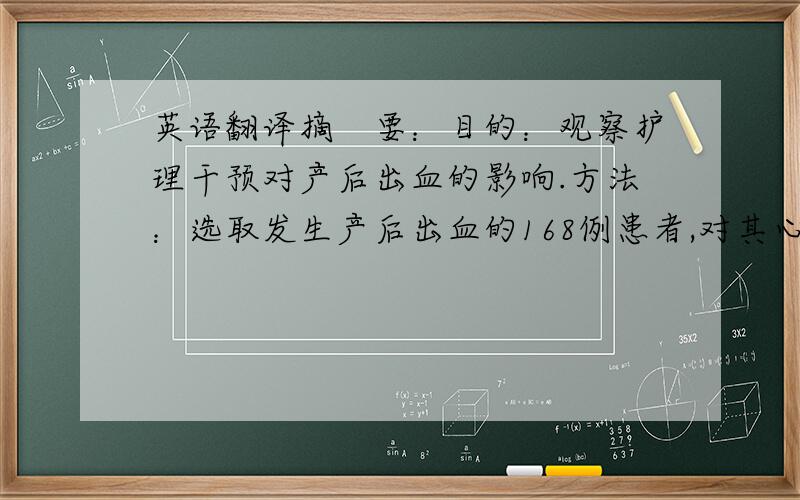 英语翻译摘　要：目的：观察护理干预对产后出血的影响.方法：选取发生产后出血的168例患者,对其心理护理、产程及产后进行观察及护理.结果：子宫收缩乏力132例（78.6%）,胎盘因素32例（19