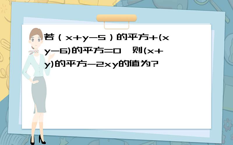 若（x+y-5）的平方+(xy-6)的平方=0,则(x+y)的平方-2xy的值为?