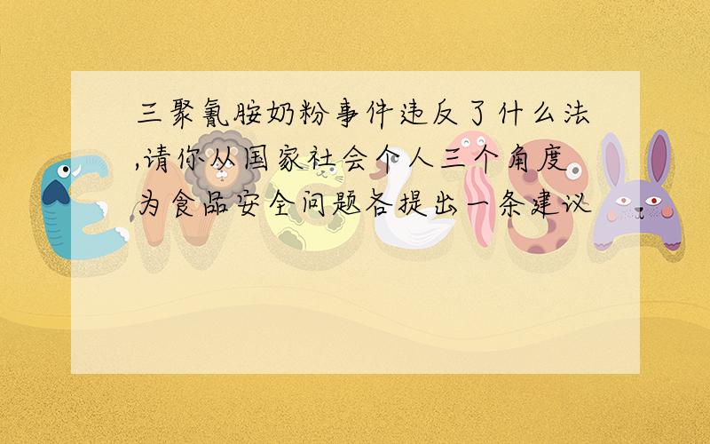 三聚氰胺奶粉事件违反了什么法,请你从国家社会个人三个角度为食品安全问题各提出一条建议