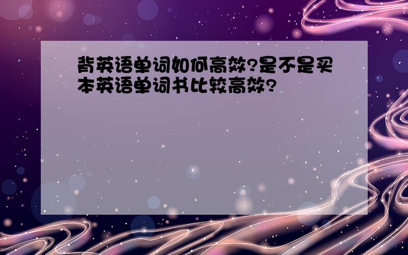 背英语单词如何高效?是不是买本英语单词书比较高效?