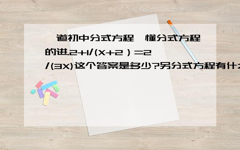 一道初中分式方程,懂分式方程的进.2+1/(X+2）=2/(3X)这个答案是多少?另分式方程有什么公式这是我随意出的一道题，我分式方程不过关的，如果这道题是错的，你们可以给我出一道题（类似的