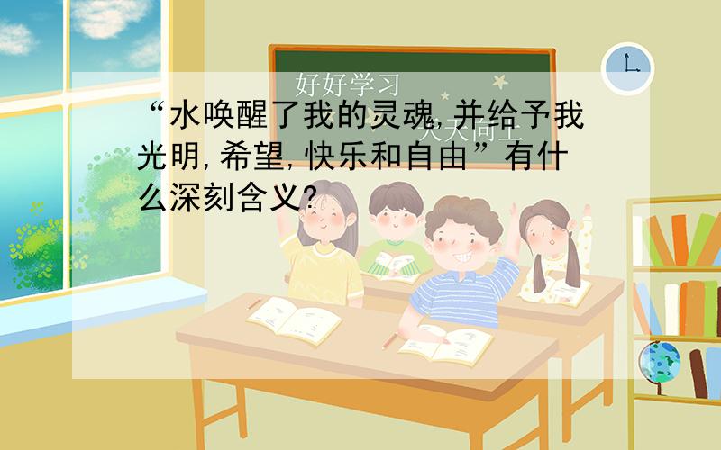 “水唤醒了我的灵魂,并给予我光明,希望,快乐和自由”有什么深刻含义?