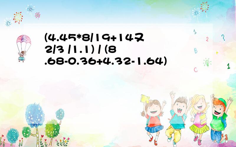 (4.45*8/19+14又2/3 /1.1) / (8.68-0.36+4.32-1.64)